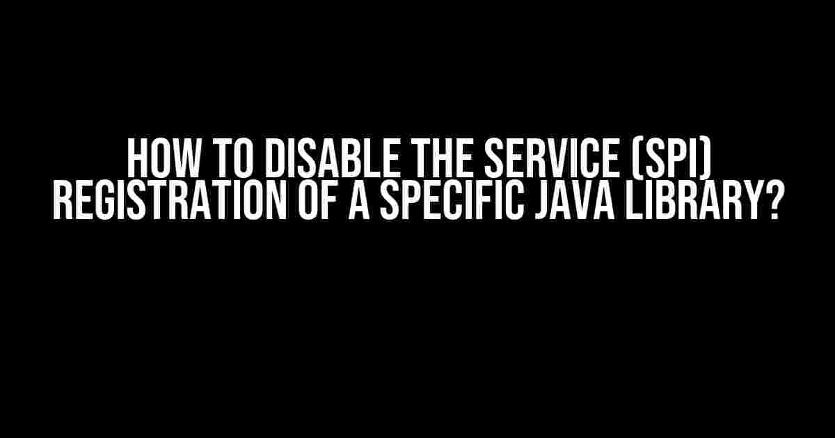 How to Disable the Service (SPI) Registration of a Specific Java Library?