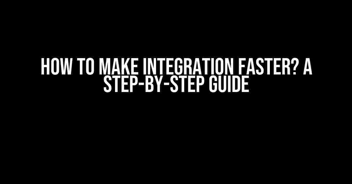 How to Make Integration Faster? A Step-by-Step Guide