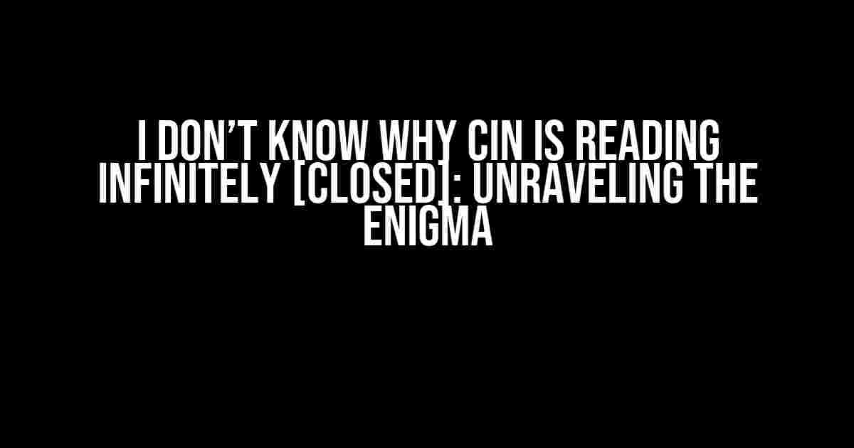 I Don’t Know Why Cin is Reading Infinitely [Closed]: Unraveling the Enigma