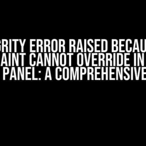 Integrity Error Raised Because of Constraint Cannot Override in Django Admin Panel: A Comprehensive Guide