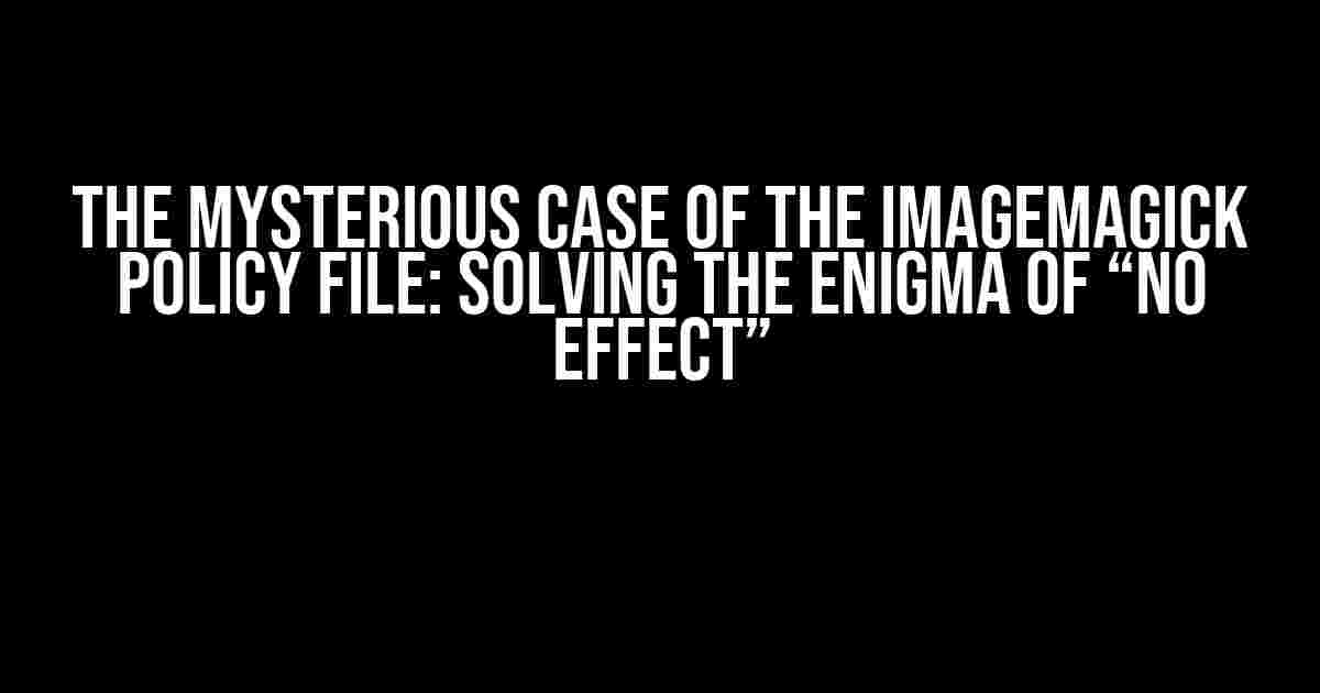 The Mysterious Case of the ImageMagick Policy File: Solving the Enigma of “No Effect”