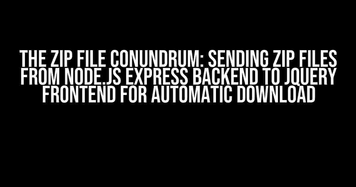 The Zip File Conundrum: Sending Zip Files from Node.js Express Backend to jQuery Frontend for Automatic Download