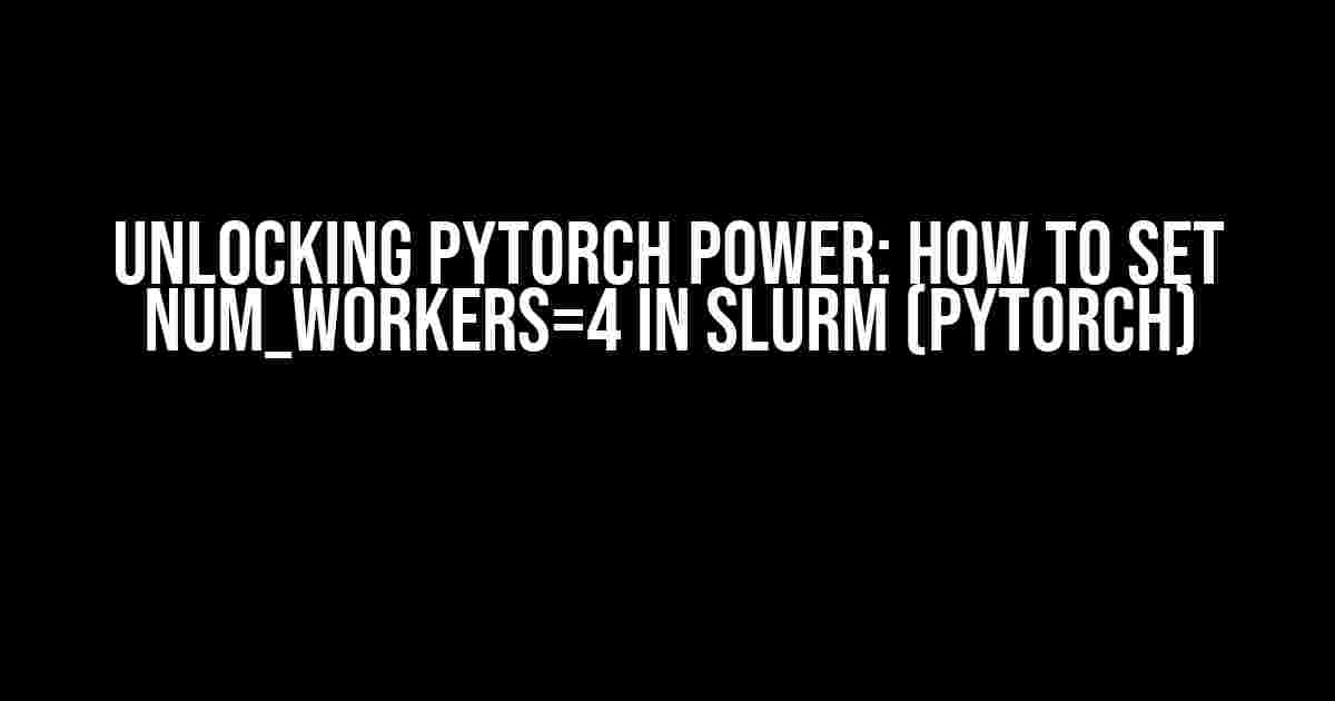 Unlocking PyTorch Power: How to Set num_workers=4 in SLURM (PyTorch)